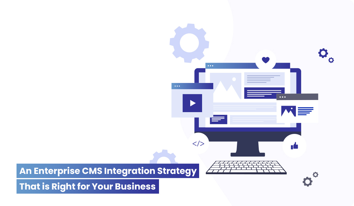 An Enterprise CMS Integration Strategy That is Right for Your Business